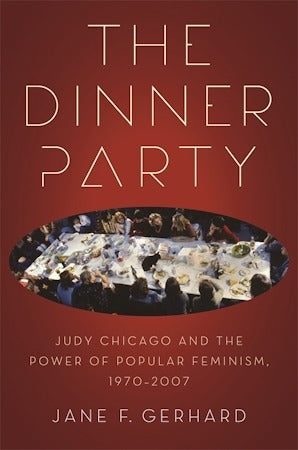 The Dinner Party Judy Chicago and the Power of Popular Feminism, 1970-2007